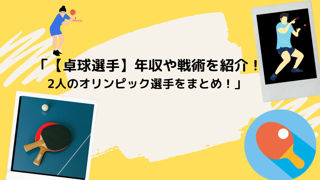 卓球選手 年収や戦術を紹介 2人のオリンピック選手をまとめ