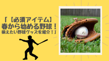 「【必須アイテム】春から始める野球！揃えたい野球グッズを紹介！」 