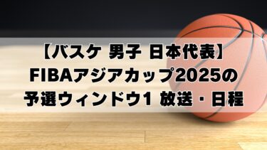 【バスケ 男子 日本代表】FIBAアジアカップ2025の予選ウィンドウ1 放送・日程