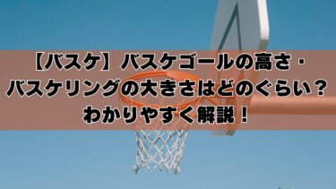【バスケ】バスケゴールの高さ・バスケリングの大きさはどのぐらい？わかりやすく解説！